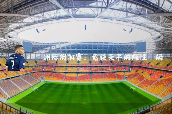 洲际附加赛：竞技天平的隐性砝码