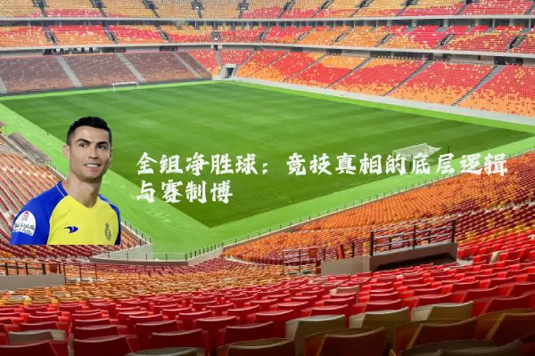 全组净胜球：竞技真相的底层逻辑与赛制博弈