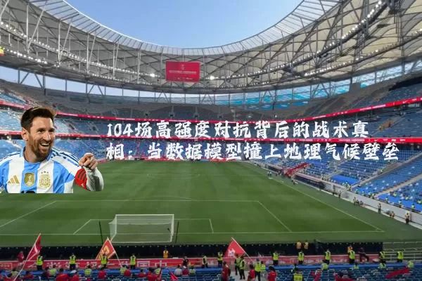 104场高强度对抗背后的战术真相：当数据模型撞上地理气候壁垒