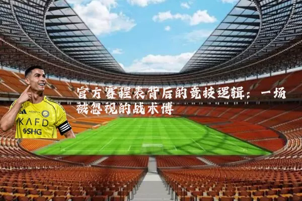 官方赛程表背后的竞技逻辑:一场被忽视的战术博弈