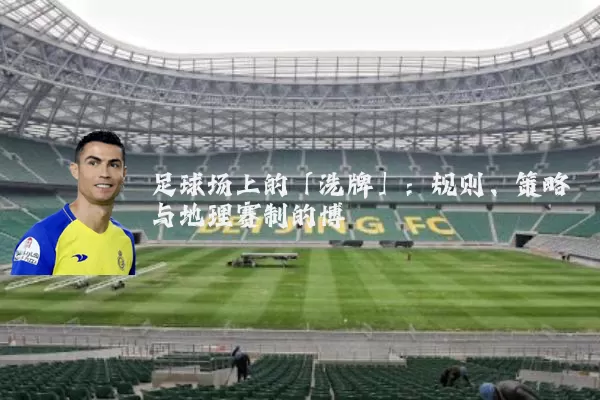 足球场上的「洗牌」：规则、策略与地理赛制的博弈
