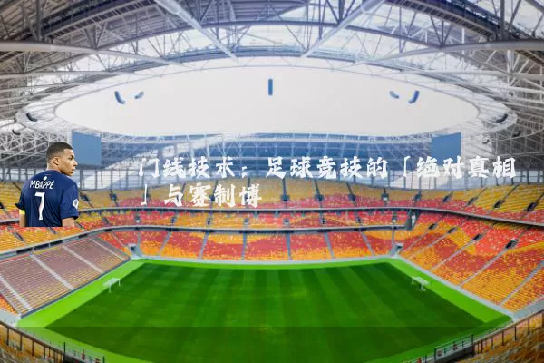 门线技术：足球竞技的「绝对真相」与赛制博弈