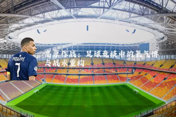 高原作战:足球竞技中的氧气博弈与战术重构