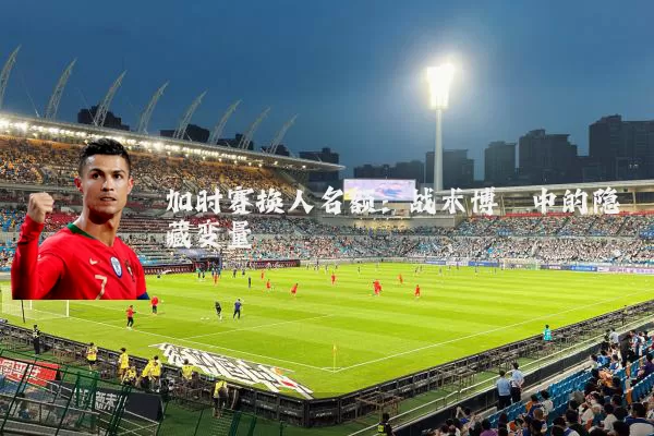 加时赛换人名额：战术博弈中的隐藏变量