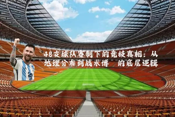 48支球队赛制下的竞技真相：从地理分布到战术博弈的底层逻辑
