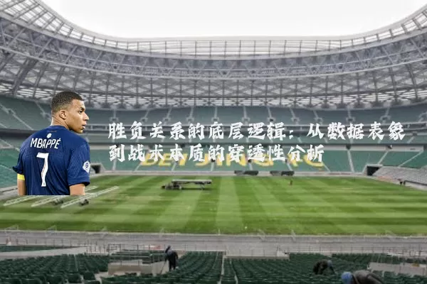 胜负关系的底层逻辑:从数据表象到战术本质的穿透性分析