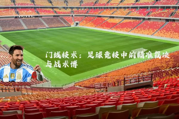 门线技术:足球竞技中的精准裁决与战术博弈
