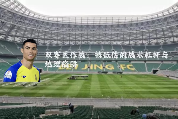 双赛区作战：被低估的战术杠杆与地理陷阱