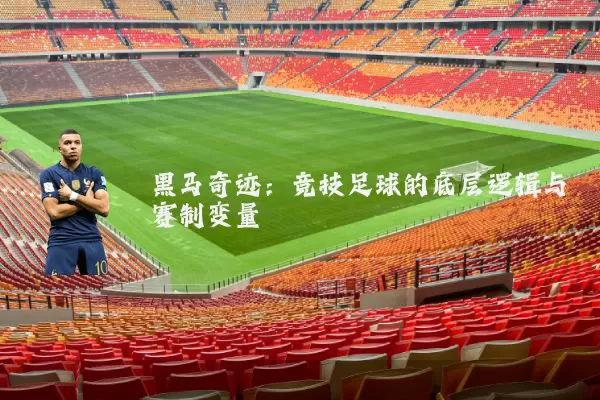 黑马奇迹:竞技足球的底层逻辑与赛制变量