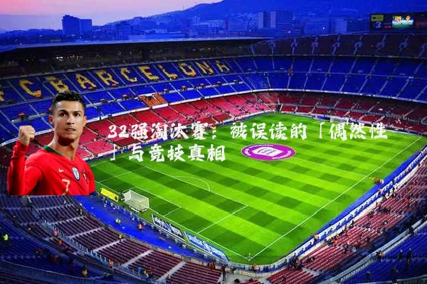 32强淘汰赛:被误读的「偶然性」与竞技真相